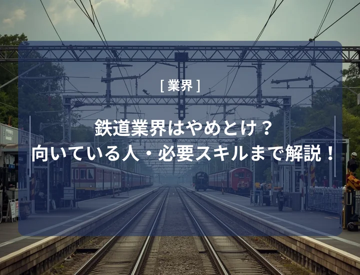 鉄道業界はやめとけ？理由・向いている人・必要スキルまで解説！